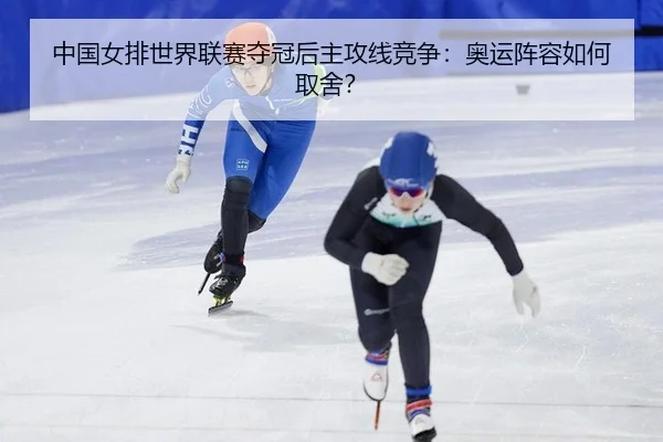 中国女排世界联赛夺冠后主攻线竞争：奥运阵容如何取舍？